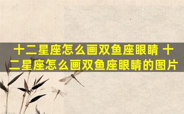 十二星座怎么画双鱼座眼睛 十二星座怎么画双鱼座眼睛的图片
